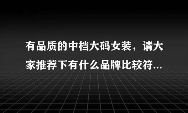 有品质的中档大码女装，请大家推荐下有什么品牌比较符合我的要求？