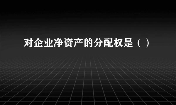 对企业净资产的分配权是（）
