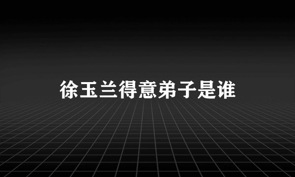 徐玉兰得意弟子是谁