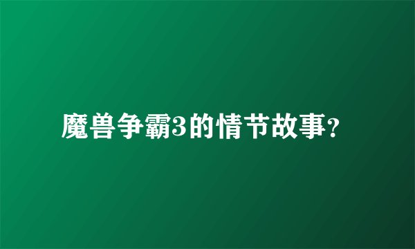 魔兽争霸3的情节故事？