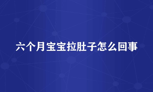 六个月宝宝拉肚子怎么回事