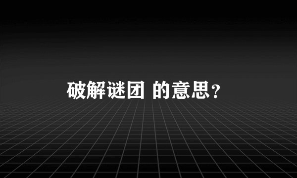 破解谜团 的意思？