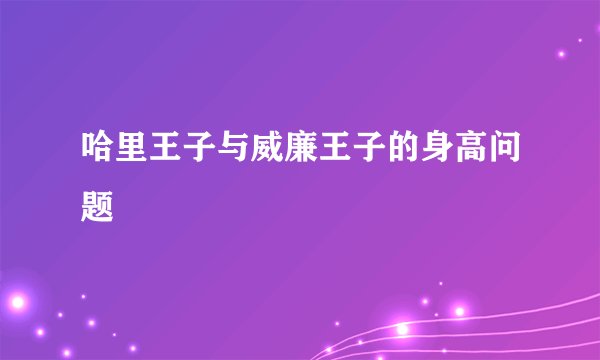 哈里王子与威廉王子的身高问题
