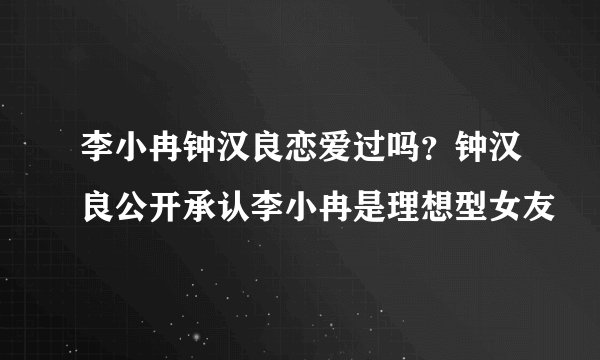 李小冉钟汉良恋爱过吗？钟汉良公开承认李小冉是理想型女友