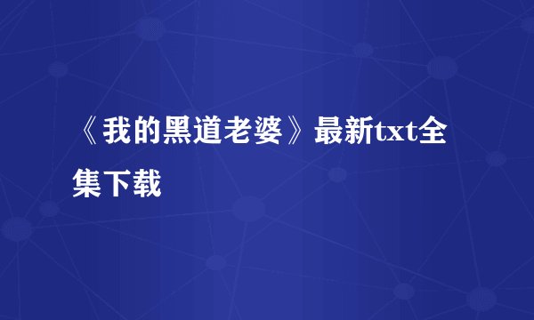 《我的黑道老婆》最新txt全集下载