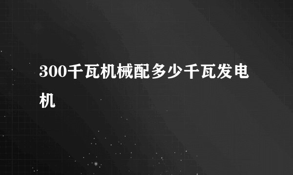 300千瓦机械配多少千瓦发电机