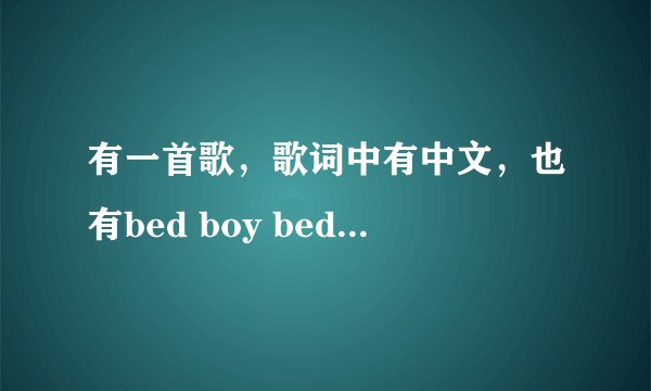 有一首歌，歌词中有中文，也有bed boy bed boy