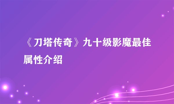 《刀塔传奇》九十级影魔最佳属性介绍