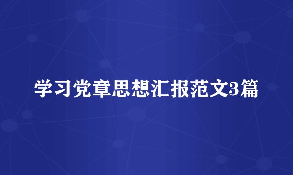 学习党章思想汇报范文3篇