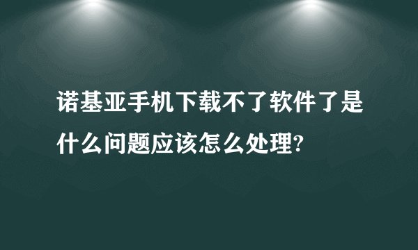 诺基亚手机下载不了软件了是什么问题应该怎么处理?