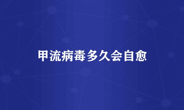 甲流病毒多久会自愈