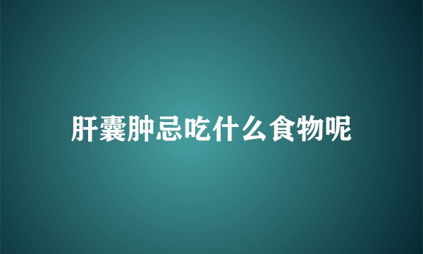 肝囊肿忌吃什么食物呢