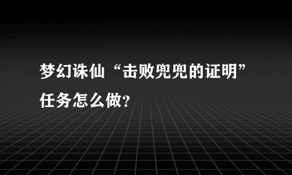 梦幻诛仙“击败兜兜的证明”任务怎么做？