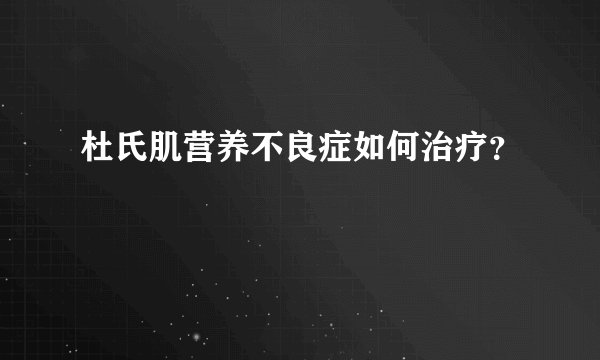 杜氏肌营养不良症如何治疗？