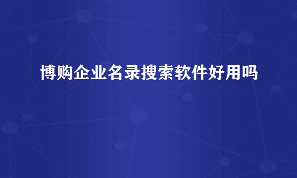 博购企业名录搜索软件好用吗