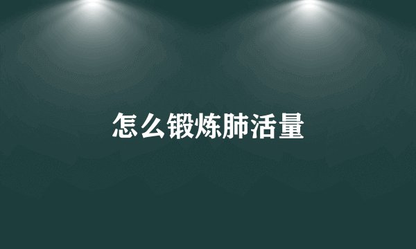 怎么锻炼肺活量