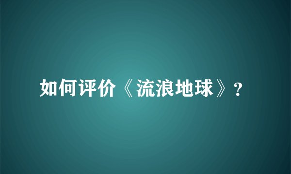 如何评价《流浪地球》？