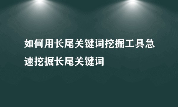 如何用长尾关键词挖掘工具急速挖掘长尾关键词