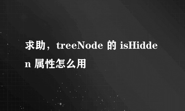 求助，treeNode 的 isHidden 属性怎么用