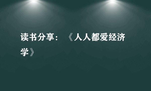 读书分享： 《人人都爱经济学》
