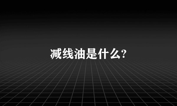 减线油是什么?