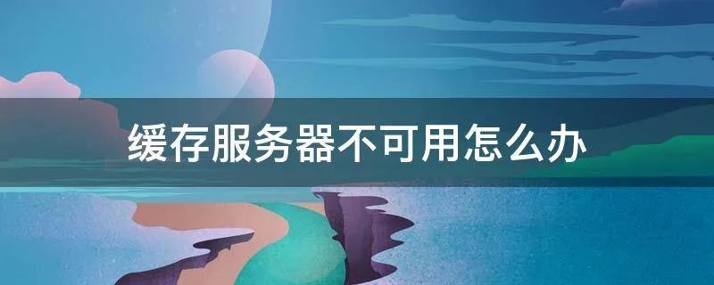 缓存服务器不可用怎么办