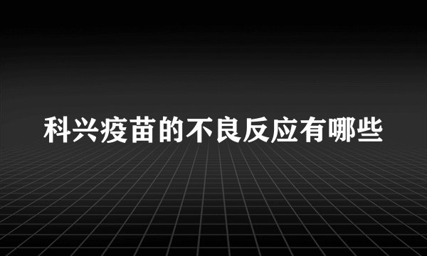 科兴疫苗的不良反应有哪些