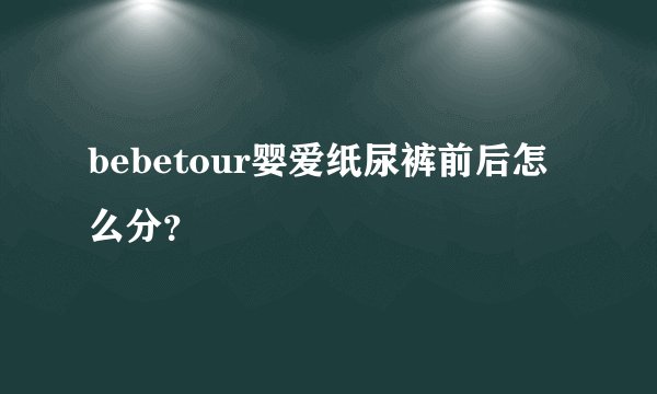 bebetour婴爱纸尿裤前后怎么分？
