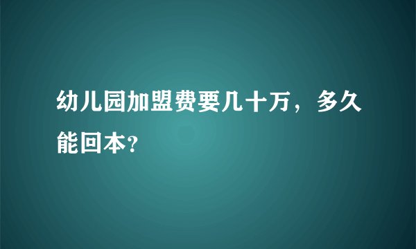 幼儿园加盟费要几十万，多久能回本？
