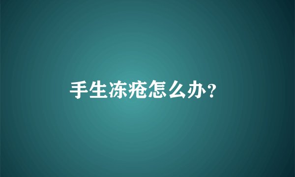 手生冻疮怎么办？