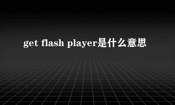 get flash player是什么意思