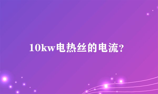 10kw电热丝的电流？