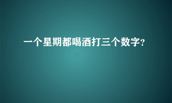 一个星期都喝酒打三个数字？