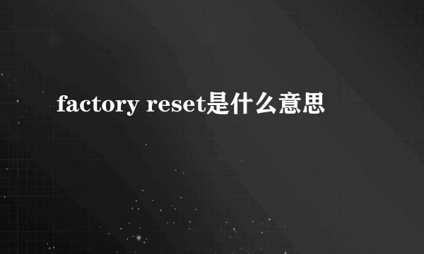 factory reset是什么意思
