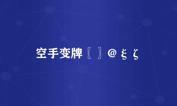 空手变牌〖〗＠ξζ