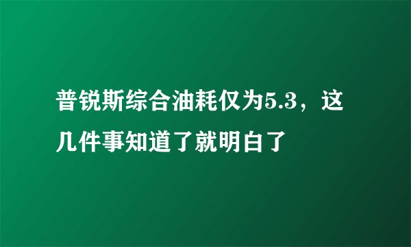 普锐斯综合油耗仅为5.3，这几件事知道了就明白了