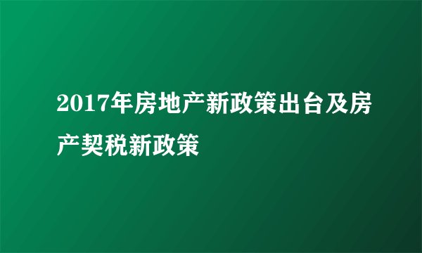 2017年房地产新政策出台及房产契税新政策