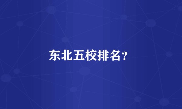 东北五校排名？