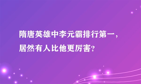 隋唐英雄中李元霸排行第一，居然有人比他更厉害？
