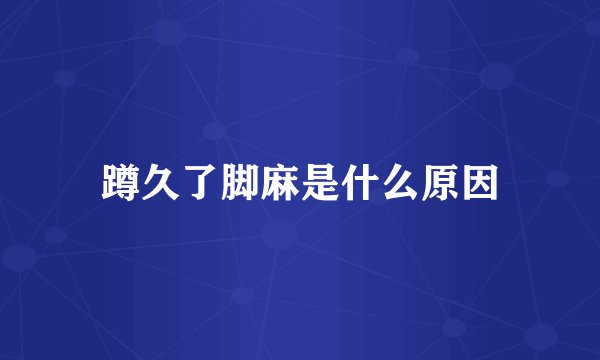 蹲久了脚麻是什么原因