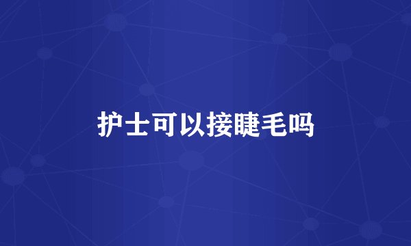 护士可以接睫毛吗