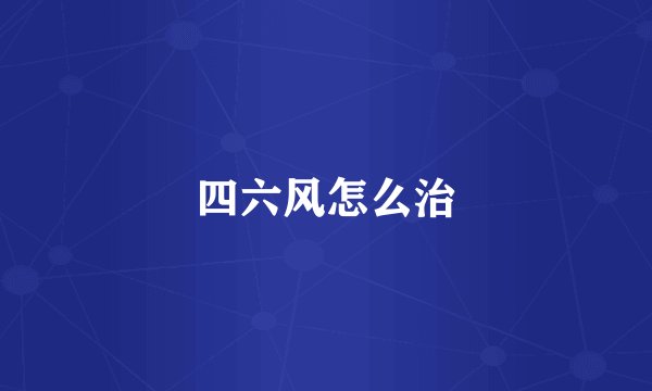 四六风怎么治