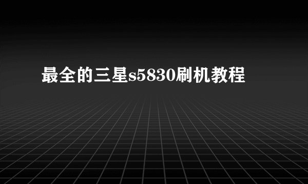 最全的三星s5830刷机教程