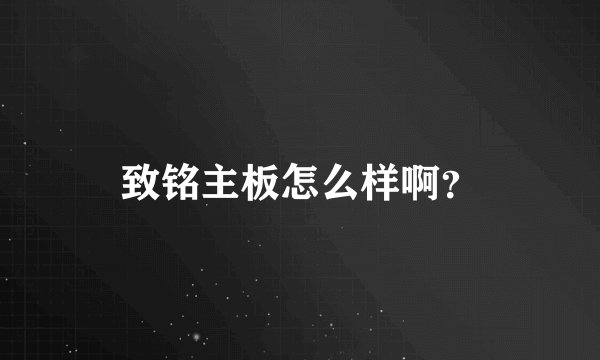 致铭主板怎么样啊？