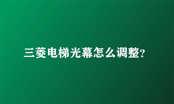 三菱电梯光幕怎么调整？