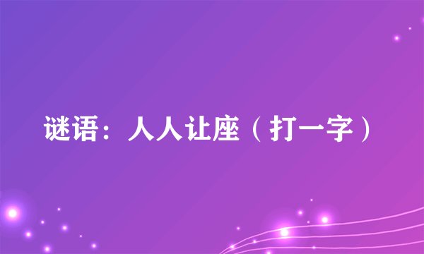 谜语：人人让座（打一字）