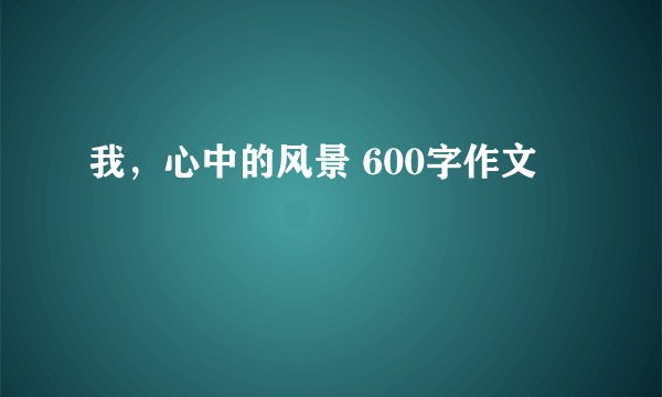 我，心中的风景 600字作文