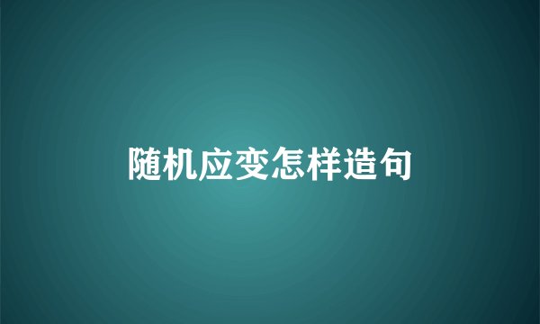 随机应变怎样造句