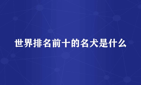 世界排名前十的名犬是什么