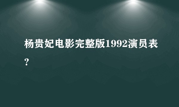杨贵妃电影完整版1992演员表？
